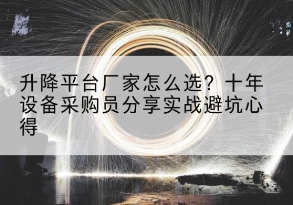 萧县升降平台厂家-怎么选？十年设备采购员分享实战避坑心得