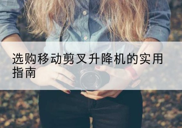 萧县移动剪叉升降机怎么选-选购移动剪叉升降机的实用指南